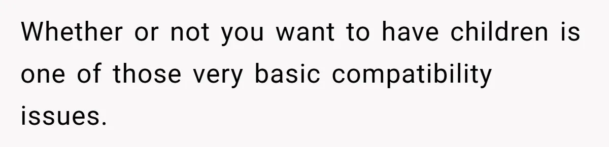 Whether or not you want to have children is one of those very basic compatibility issues.