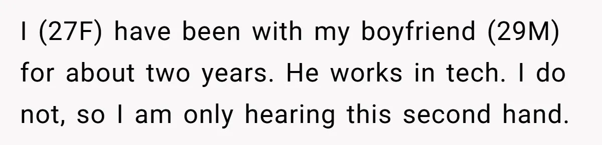 I (27F) have been with my boyfriend (29M) for about two years. He works in tech. I do not, so I am only hearing this second hand.