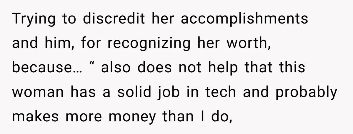 Trying to discredit her accomplishments and him, for recognizing her worth, because… “ also does not help that this woman has a solid job in tech and probably makes more...