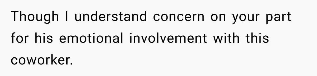 Though I understand concern on your part for his emotional involvement with this coworker.