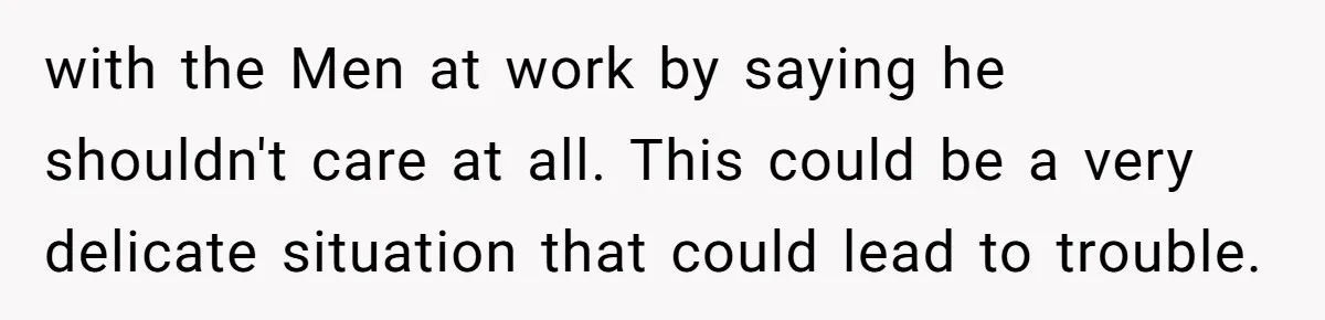 with the Men at work by saying he shouldn't care at all. This could be a very delicate situation that could lead to trouble.