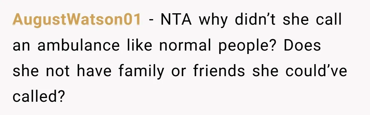 AugustWatson01 − NTA why didn’t she call an ambulance like normal people? Does she not have family or friends she could’ve called?