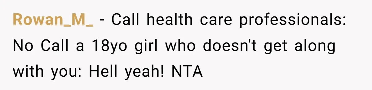 Rowan_M_ − Call health care professionals: No Call a 18yo girl who doesn't get along with you: Hell yeah! NTA