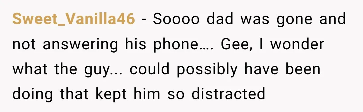 Sweet_Vanilla46 − Soooo dad was gone and not answering his phone…. Gee, I wonder what the guy... could possibly have been doing that kept him so distracted