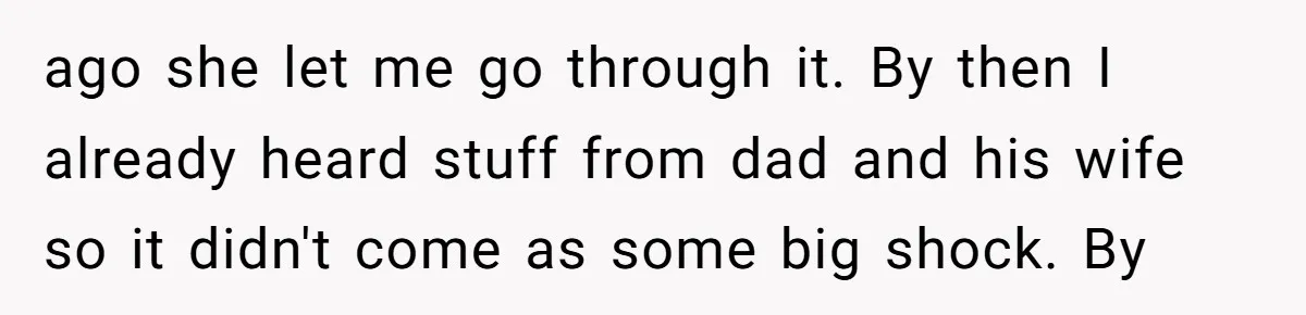 ago she let me go through it. By then I already heard stuff from dad and his wife so it didn't come as some big shock. By