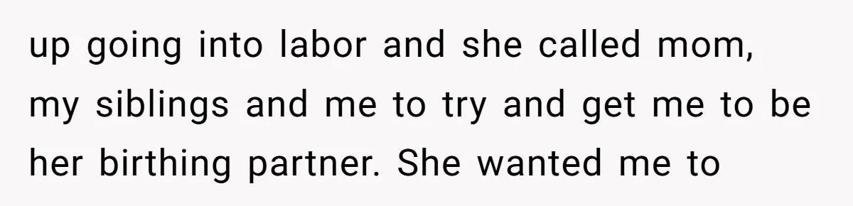 up going into labor and she called mom, my siblings and me to try and get me to be her birthing partner. She wanted me to