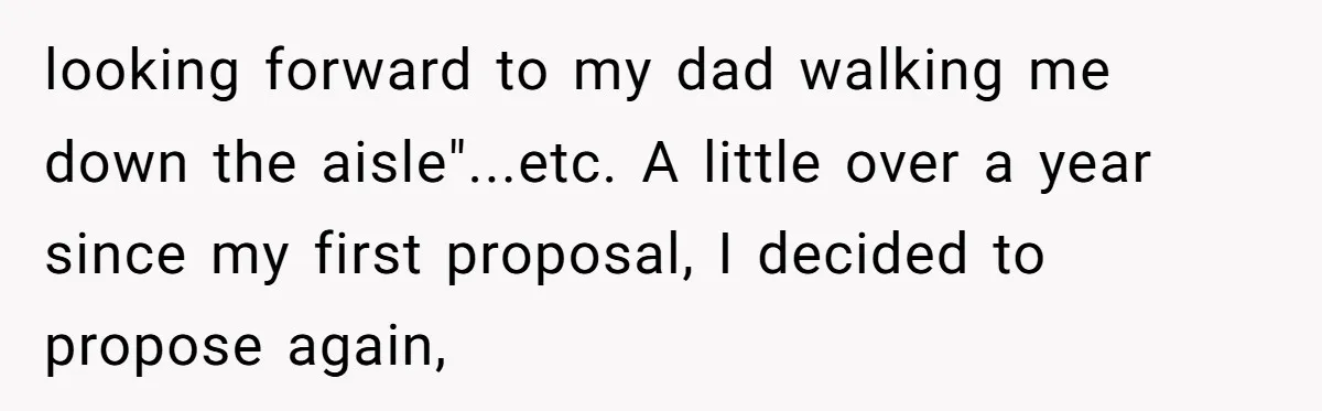 looking forward to my dad walking me down the aisle"...etc. A little over a year since my first proposal, I decided to propose again,