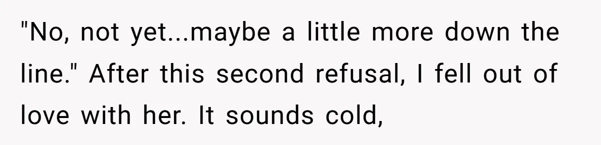 "No, not yet...maybe a little more down the line." After this second refusal, I fell out of love with her. It sounds cold,