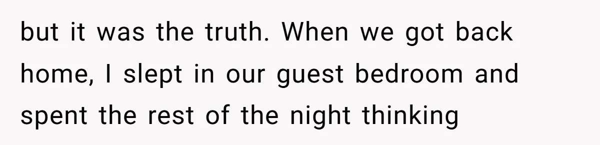 but it was the truth. When we got back home, I slept in our guest bedroom and spent the rest of the night thinking