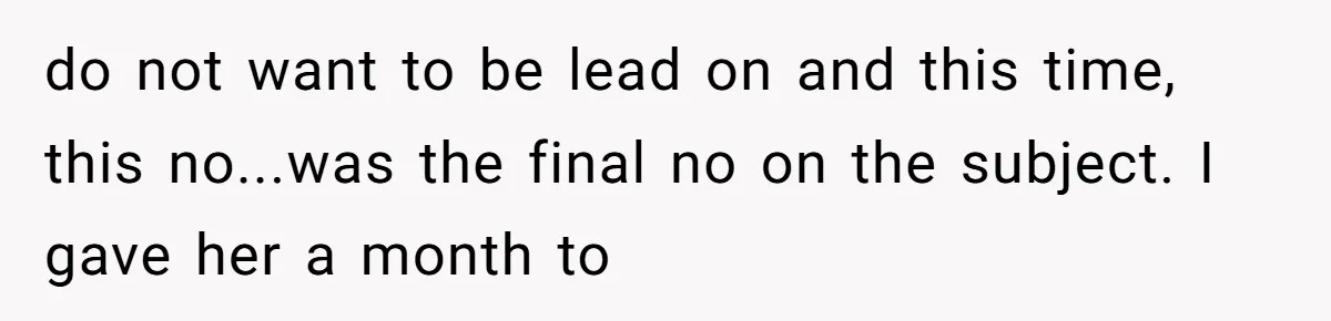 do not want to be lead on and this time, this no...was the final no on the subject. I gave her a month to