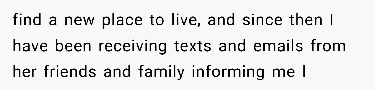 find a new place to live, and since then I have been receiving texts and emails from her friends and family informing me I