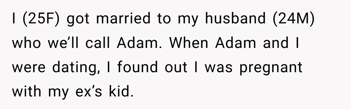 I (25F) got married to my husband (24M) who we’ll call Adam. When Adam and I were dating, I found out I was pregnant with my ex’s kid.