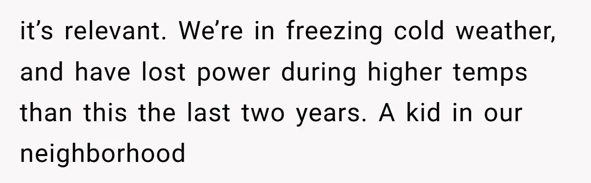it’s relevant. We’re in freezing cold weather, and have lost power during higher temps than this the last two years. A kid in our neighborhood