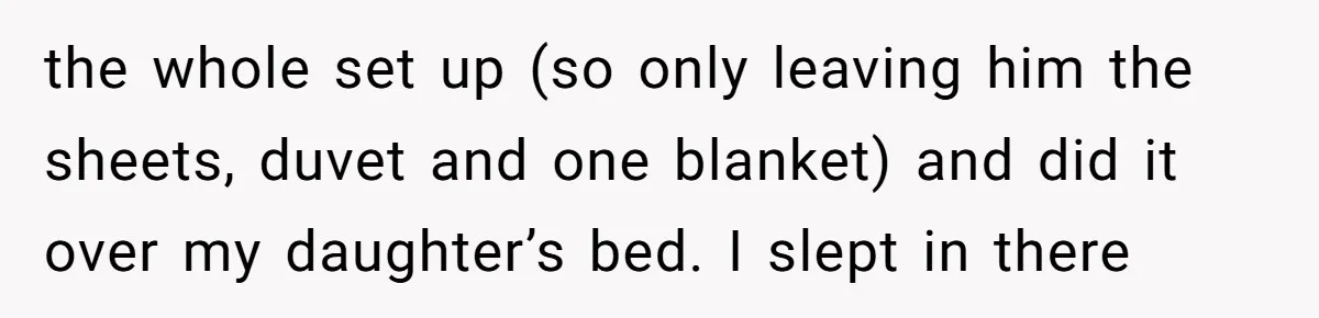 the whole set up (so only leaving him the sheets, duvet and one blanket) and did it over my daughter’s bed. I slept in there