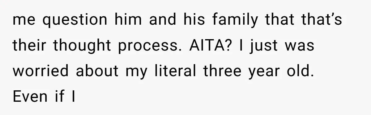 me question him and his family that that’s their thought process. AITA? I just was worried about my literal three year old. Even if I
