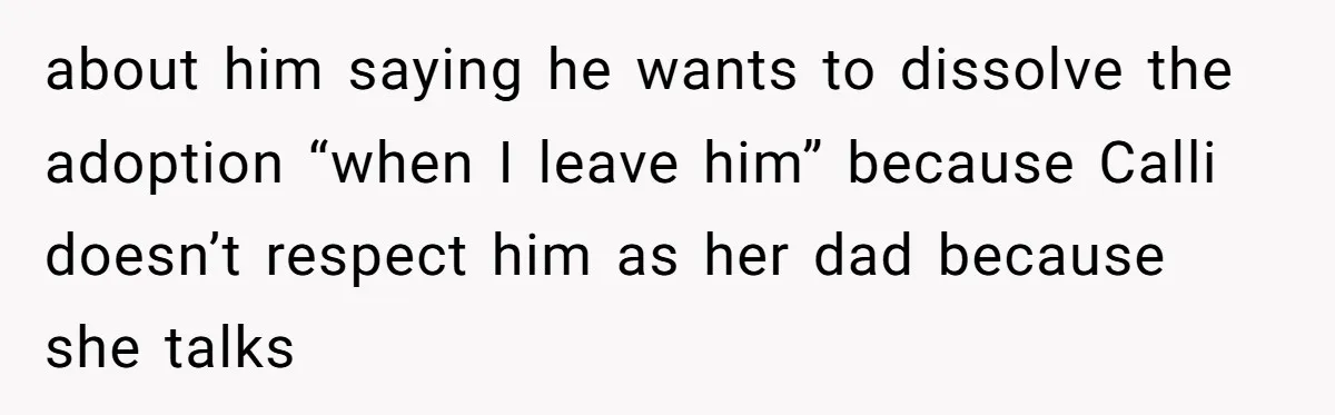about him saying he wants to dissolve the adoption “when I leave him” because Calli doesn’t respect him as her dad because she talks