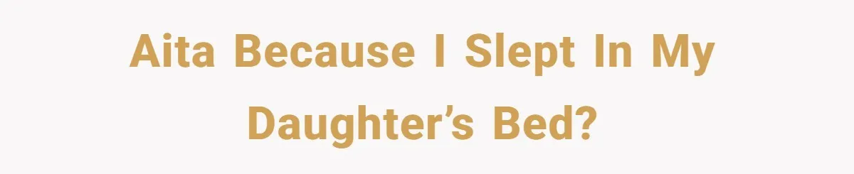 AITA because I slept in my daughter’s bed?