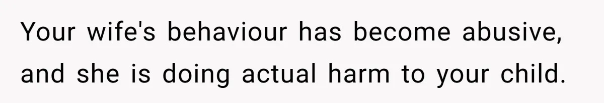 Your wife's behaviour has become abusive, and she is doing actual harm to your child.