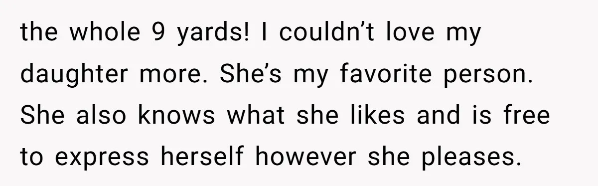 the whole 9 yards! I couldn’t love my daughter more. She’s my favorite person. She also knows what she likes and is free to express herself however she pleases.
