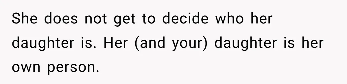She does not get to decide who her daughter is. Her (and your) daughter is her own person.
