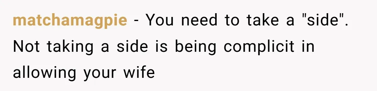matchamagpie − You need to take a "side". Not taking a side is being complicit in allowing your wife