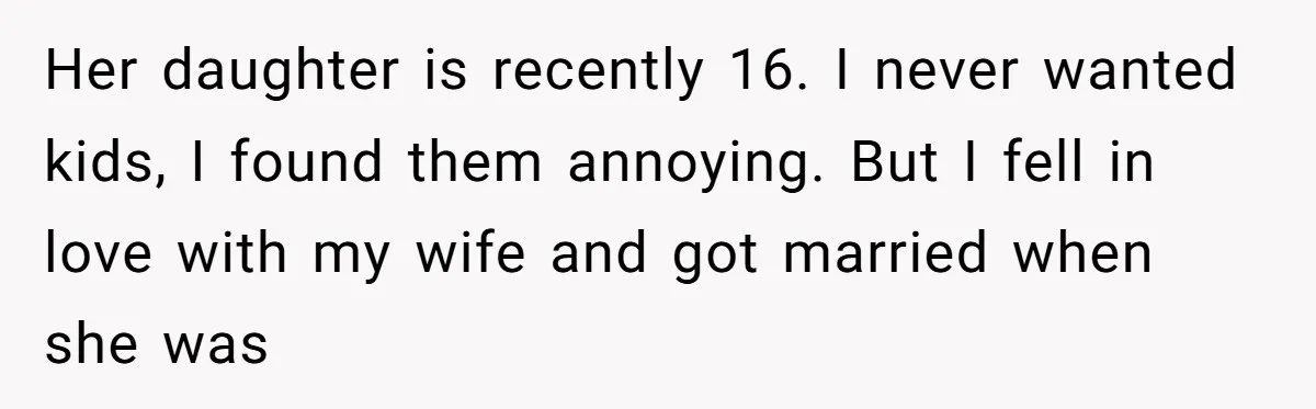 Her daughter is recently 16. I never wanted kids, I found them annoying. But I fell in love with my wife and got married when she was