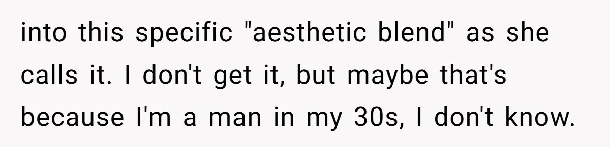 into this specific "aesthetic blend" as she calls it. I don't get it, but maybe that's because I'm a man in my 30s, I don't know.
