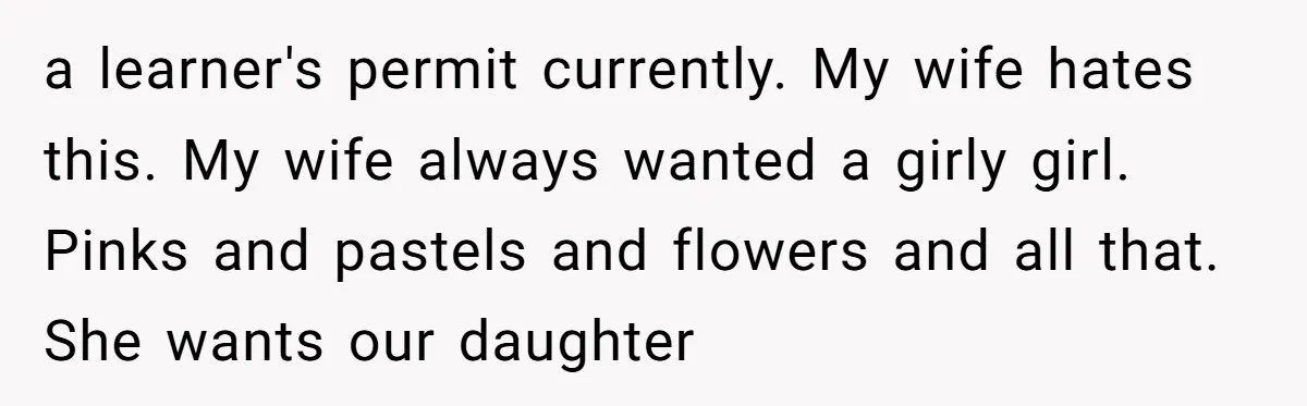 a learner's permit currently. My wife hates this. My wife always wanted a girly girl. Pinks and pastels and flowers and all that. She wants our daughter