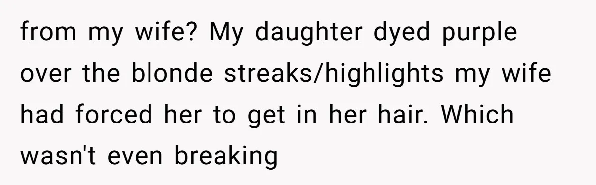 from my wife? My daughter dyed purple over the blonde streaks/highlights my wife had forced her to get in her hair. Which wasn't even breaking