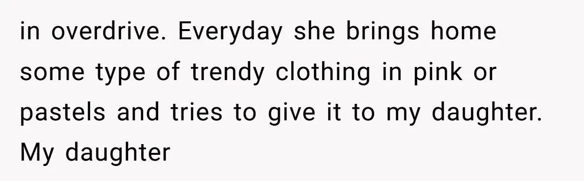 in overdrive. Everyday she brings home some type of trendy clothing in pink or pastels and tries to give it to my daughter. My daughter