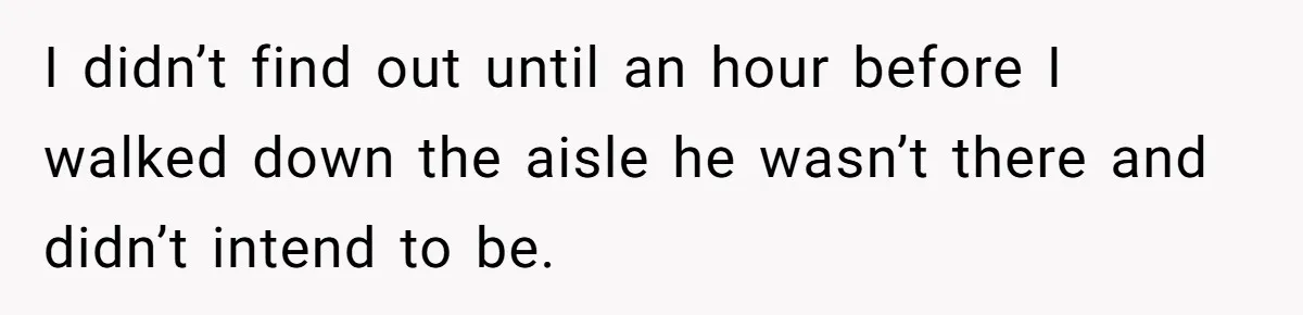 I didn’t find out until an hour before I walked down the aisle he wasn’t there and didn’t intend to be.