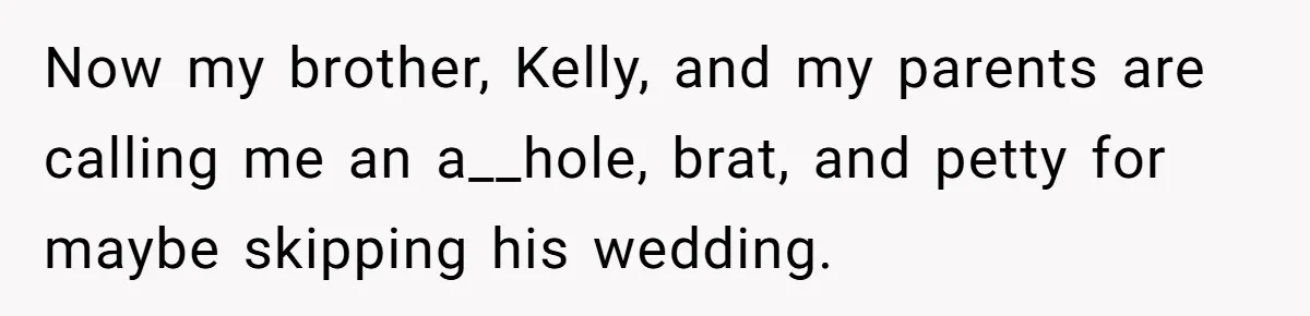 Now my brother, Kelly, and my parents are calling me an a__hole, brat, and petty for maybe skipping his wedding.