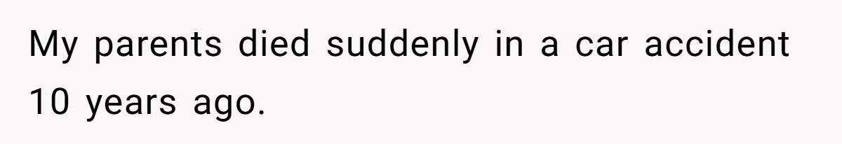 My parents died suddenly in a car accident 10 years ago.