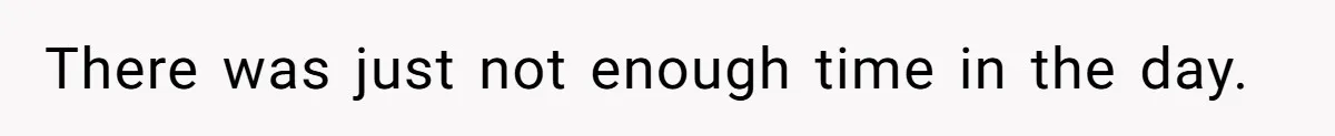 There was just not enough time in the day.