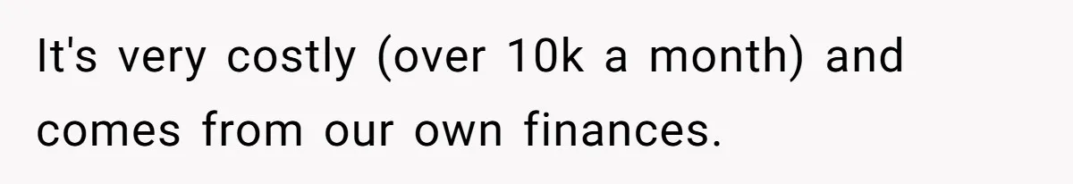 It's very costly (over 10k a month) and comes from our own finances.