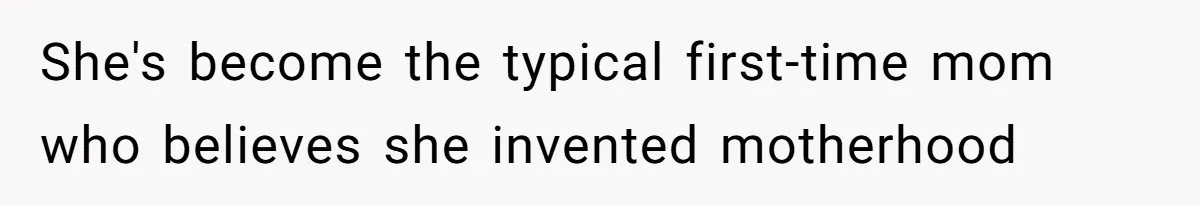 She's become the typical first-time mom who believes she invented motherhood