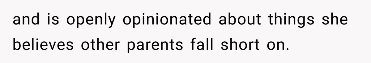and is openly opinionated about things she believes other parents fall short on.