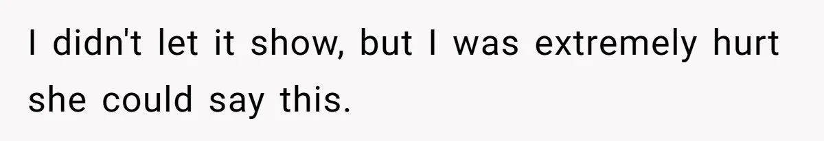 I didn't let it show, but I was extremely hurt she could say this.