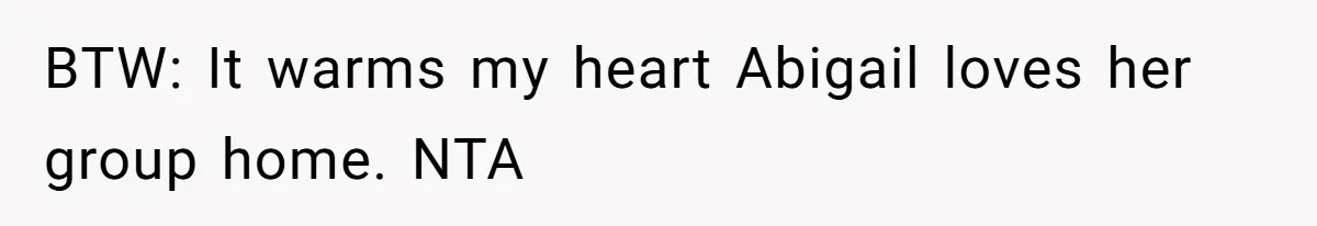 BTW: It warms my heart Abigail loves her group home. NTA