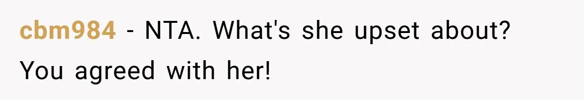cbm984 − NTA. What's she upset about? You agreed with her!