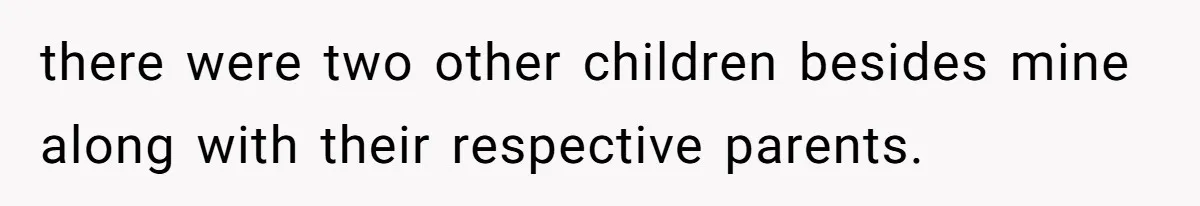 there were two other children besides mine along with their respective parents.