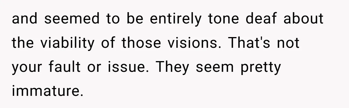 and seemed to be entirely tone deaf about the viability of those visions. That's not your fault or issue. They seem pretty immature.