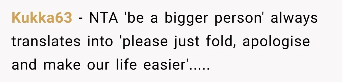 Kukka63 − NTA 'be a bigger person' always translates into 'please just fold, apologise and make our life easier'.....