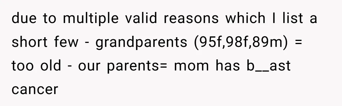 due to multiple valid reasons which I list a short few - grandparents (95f,98f,89m) = too old - our parents= mom has b__ast cancer