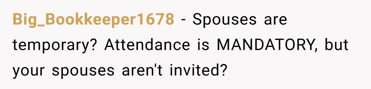 Big_Bookkeeper1678 − Spouses are temporary? Attendance is MANDATORY, but your spouses aren't invited?