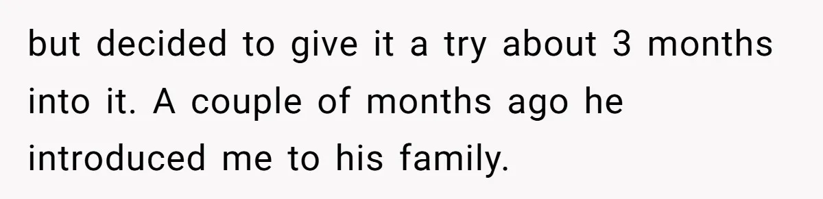 but decided to give it a try about 3 months into it. A couple of months ago he introduced me to his family.