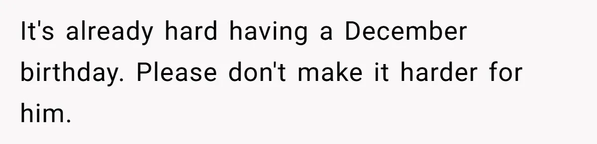 It's already hard having a December birthday. Please don't make it harder for him.
