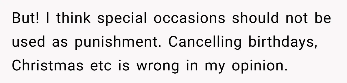 But! I think special occasions should not be used as punishment. Cancelling birthdays, Christmas etc is wrong in my opinion.