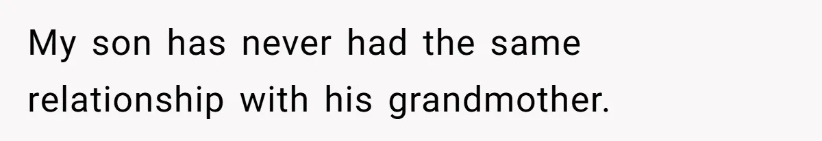 My son has never had the same relationship with his grandmother.
