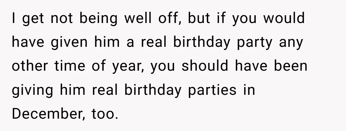 I get not being well off, but if you would have given him a real birthday party any other time of year, you should have been giving him real birthday...